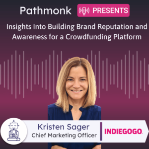 Insights Into Building Brand Reputation and Awareness for a Crowdfunding Platform Interview with Kristen Sager from Indiegogo