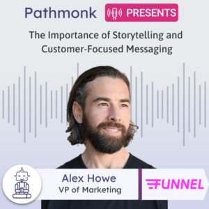The Importance of Storytelling and Customer-Focused Messaging Interview with Alex Howe from Funnel
