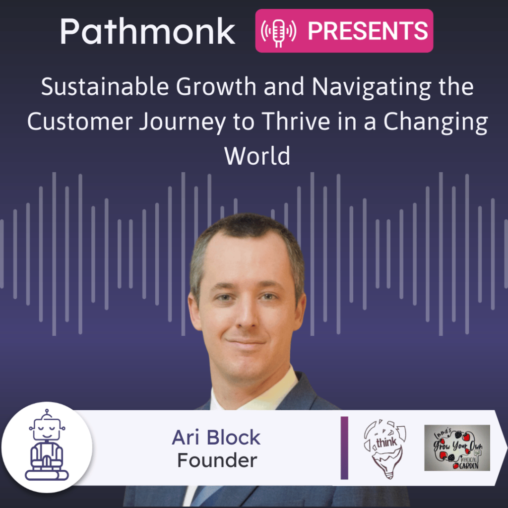 Sustainable Growth and Navigating the Customer Journey to Thrive in a Changing World Interview with Ari Block from Think Studios