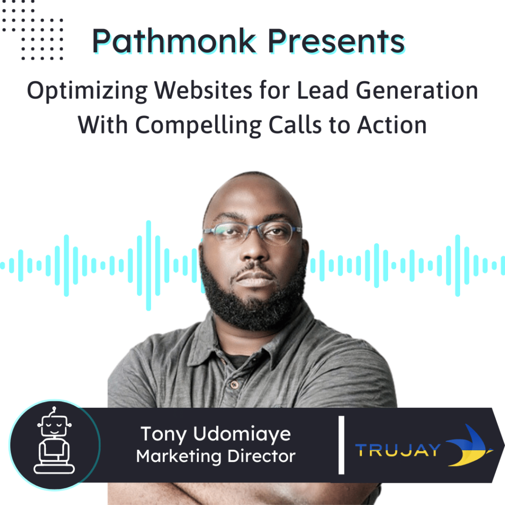 Optimizing Websites for Lead Generation With Compelling Calls to Action Interview with  Tony Udomiaye from TruJay