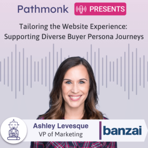 Tailoring the Website Experience Supporting Diverse Buyer Persona Journeys Interview with Ashley Levesque from Banzai