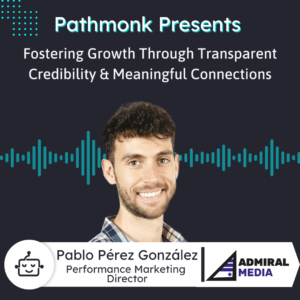 Fostering Growth Through Transparent Credibility & Meaningful Connections Interview with Pablo Pérez González from Admiral Media