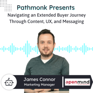Navigating an Extended Buyer Journey Through Content, UX, and Messaging Interview with James Connor from Openmind Networks