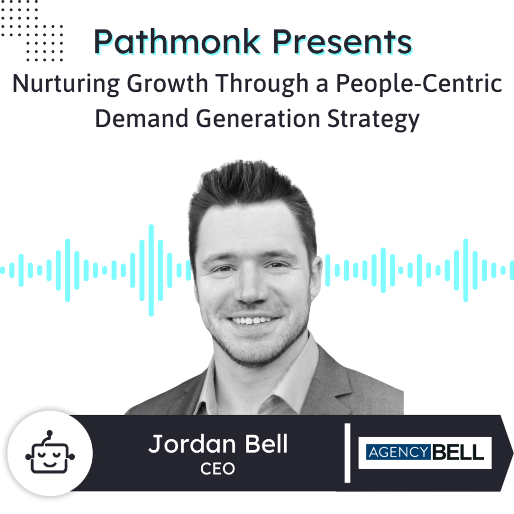 Nurturing Growth Through a People-Centric Demand Generation Strategy Interview with Jordan Bell from Agency Bell