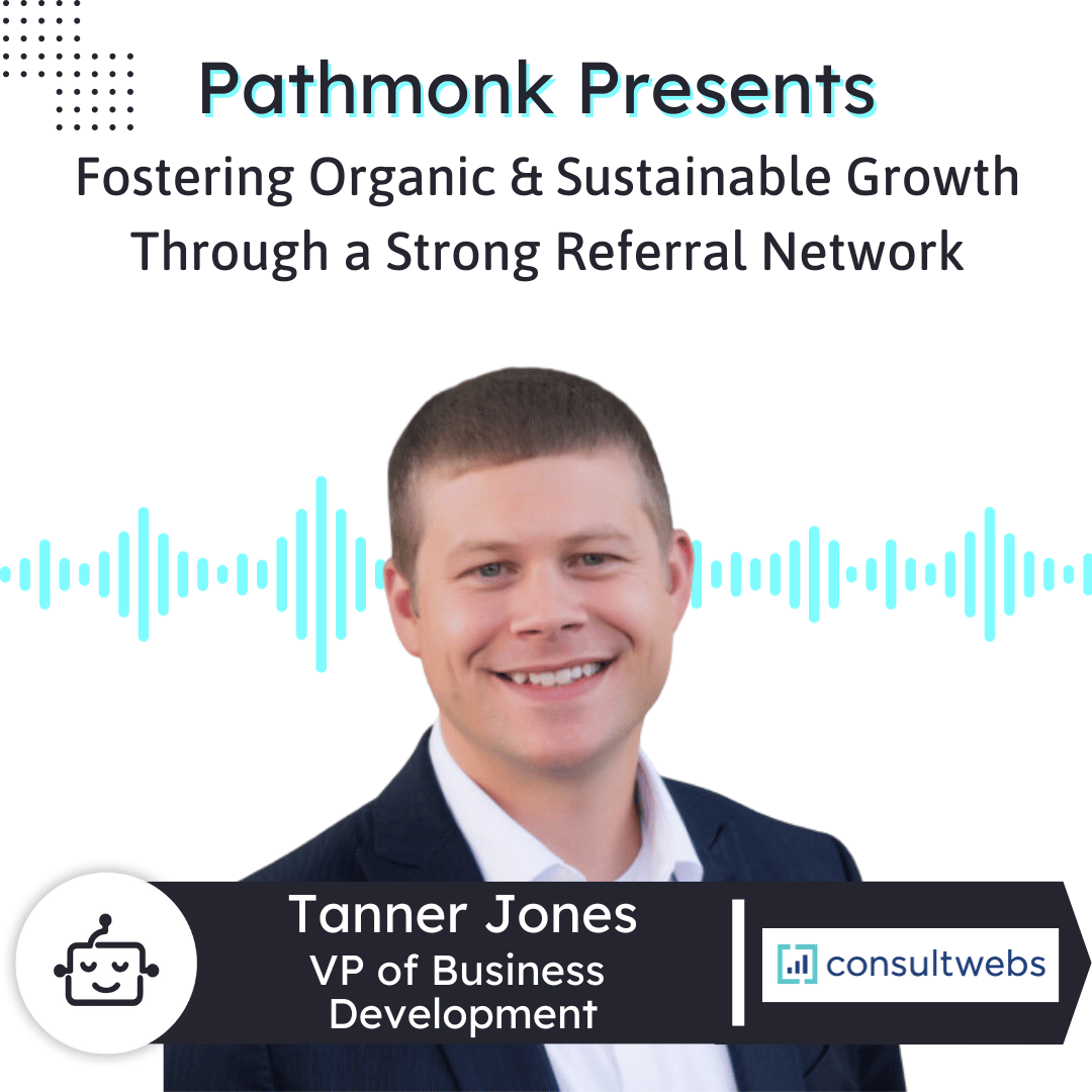 Fostering Organic & Sustainable Growth Through a Strong Referral Network Interview with Tanner Jones from Consultwebs