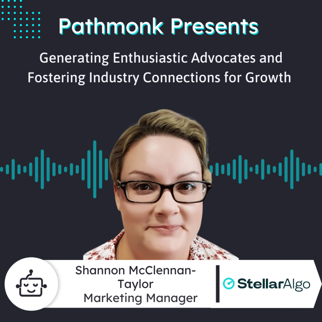 Generating Enthusiastic Advocates and Fostering Industry Connections for Growth Interview with Shannon McClennan-Taylor from StellarAlgo