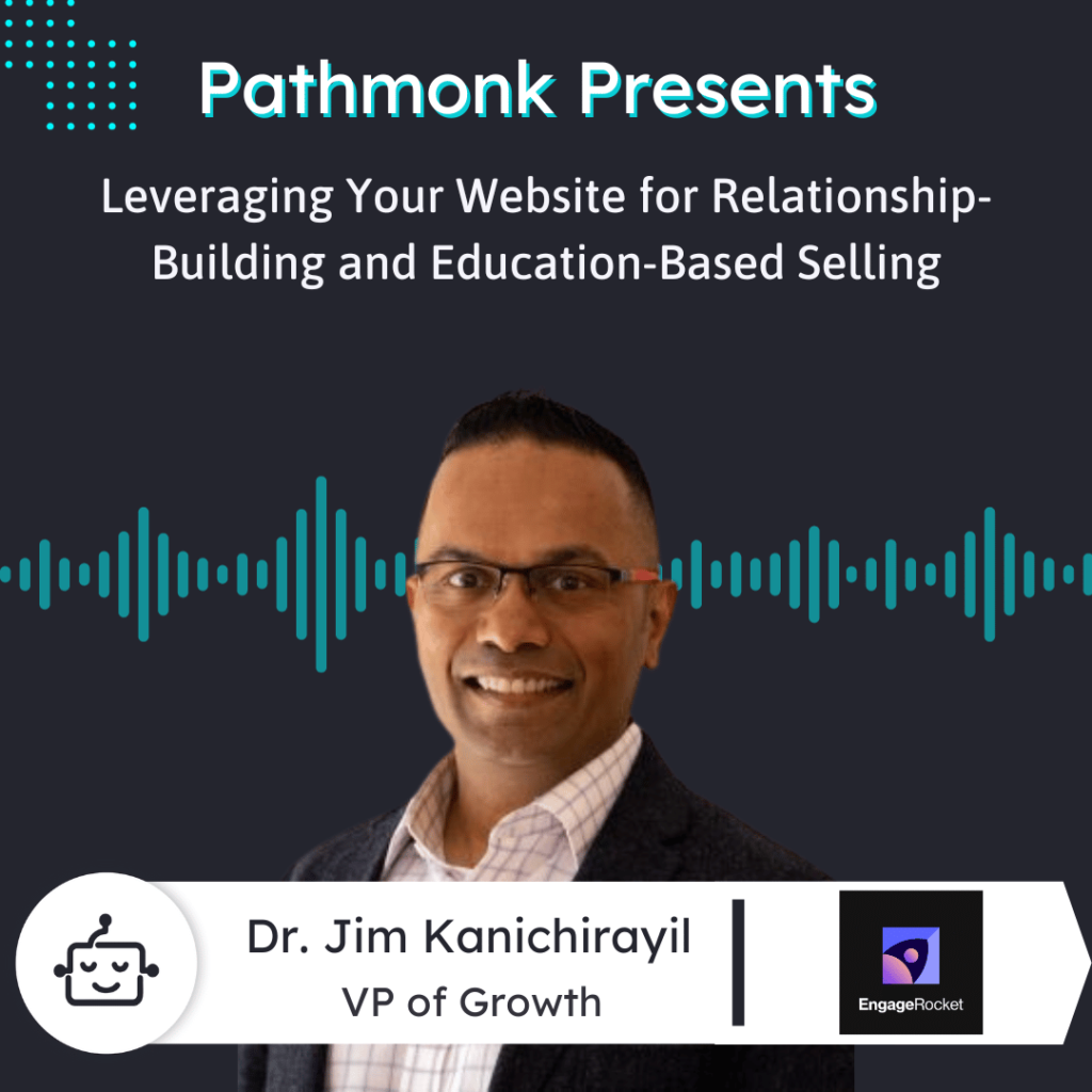 Leveraging Your Website for Relationship-Building and Education-Based Selling Interview with Dr. Jim Kanichirayil from EngageRocket