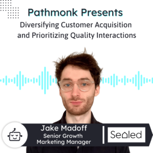 Diversifying Customer Acquisition and Prioritizing Quality Interactions Interview with Jake Madoff from Sealed
