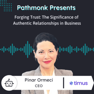 Forging Trust The Significance of Authentic Relationships in Business Interview with Pinar Ormeci from Timus Networks