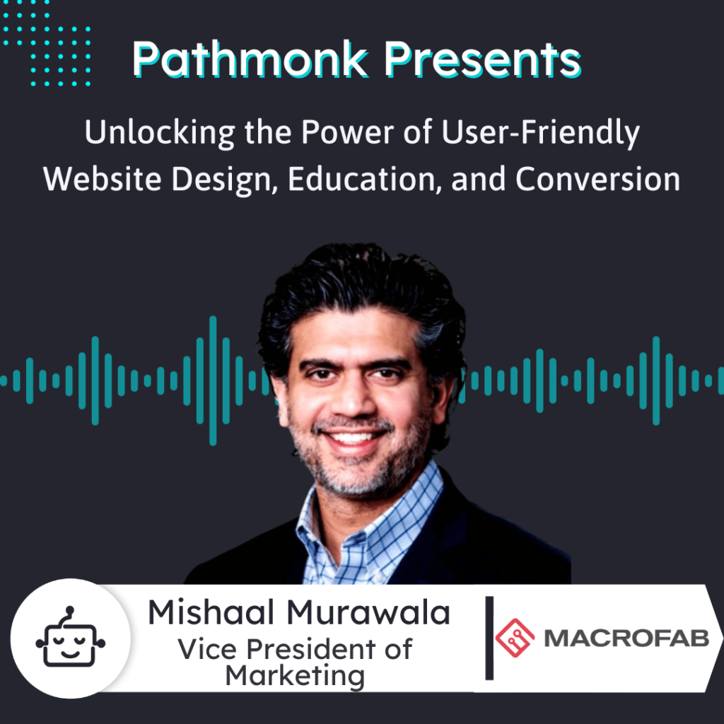 Unlocking the Power of User-Friendly Website Design, Education, and Conversion Interview with Mishaal Murawala from MacroFab