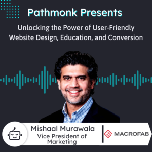 Unlocking the Power of User-Friendly Website Design, Education, and Conversion Interview with Mishaal Murawala from MacroFab