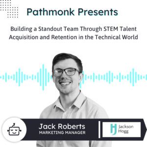 Building a Standout Team Through STEM Talent Acquisition and Retention in the Technical World | Interview with Jack Roberts from Jackson Hogg
