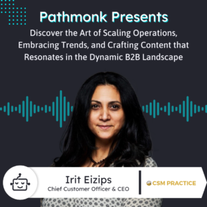 The Art of Scaling Operations and Crafting Content that Resonates in the Dynamic B2B Landscape | Interview with Irit Eizips from CSM Practice
