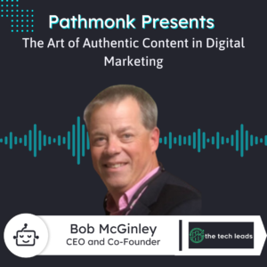 The Art of Authentic Content in Digital Marketing | Bob McGinley from The Tech Leads