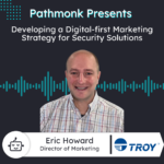 Developing a Digital-first Marketing Strategy for Security Solutions | Eric Howard from Troy Group