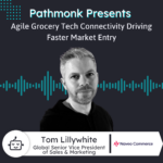 Agile Grocery Tech Connectivity Driving Faster Market Entry | Tom Lillywhite from Naveo Commerce